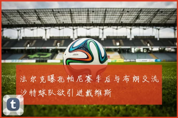 法尔克曝孔帕尼赛季后与布朗交流沙特球队欲引进戴维斯