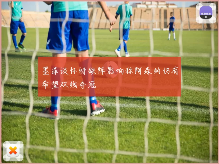 墨菲谈怀特缺阵影响称阿森纳仍有希望双线夺冠