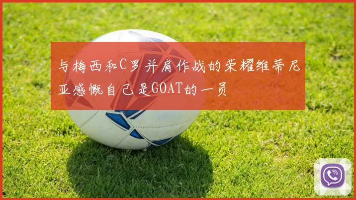 与梅西和C罗并肩作战的荣耀维蒂尼亚感慨自己是GOAT的一员