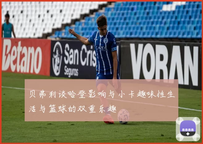 贝弗利谈哈登影响与小卡趣味性生活与篮球的双重乐趣