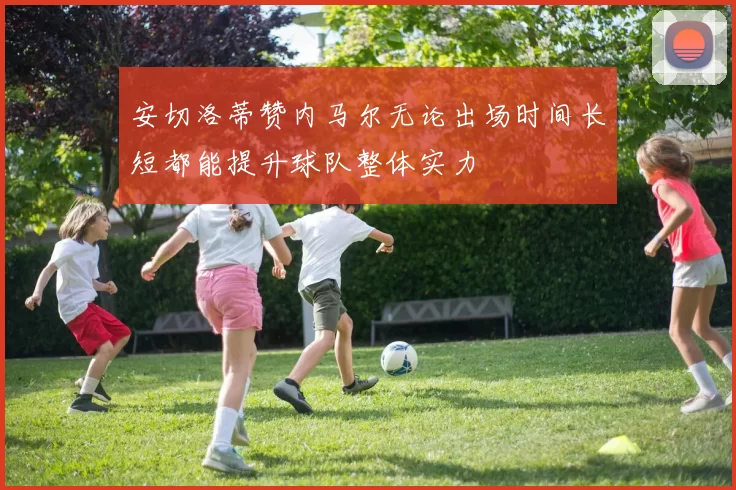 安切洛蒂赞内马尔无论出场时间长短都能提升球队整体实力