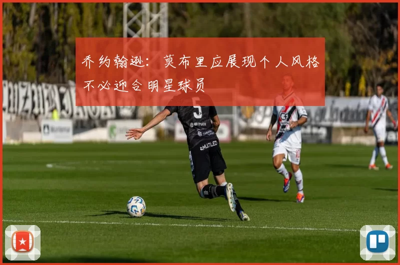 乔约翰逊：莫布里应展现个人风格不必迎合明星球员