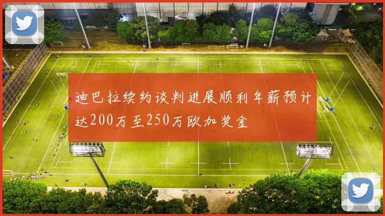 迪巴拉续约谈判进展顺利年薪预计达200万至250万欧加奖金