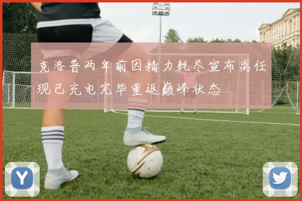 克洛普两年前因精力耗尽宣布离任现已充电完毕重返巅峰状态