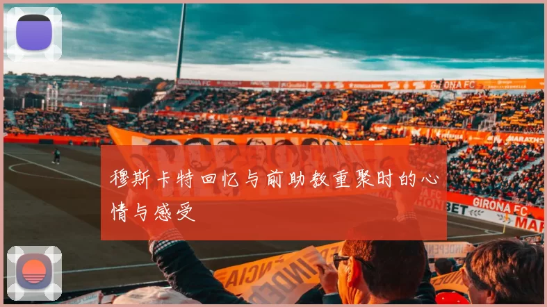 穆斯卡特回忆与前助教重聚时的心情与感受