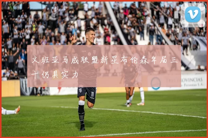 文班亚马成联盟新星布伦森年届三十仍具实力