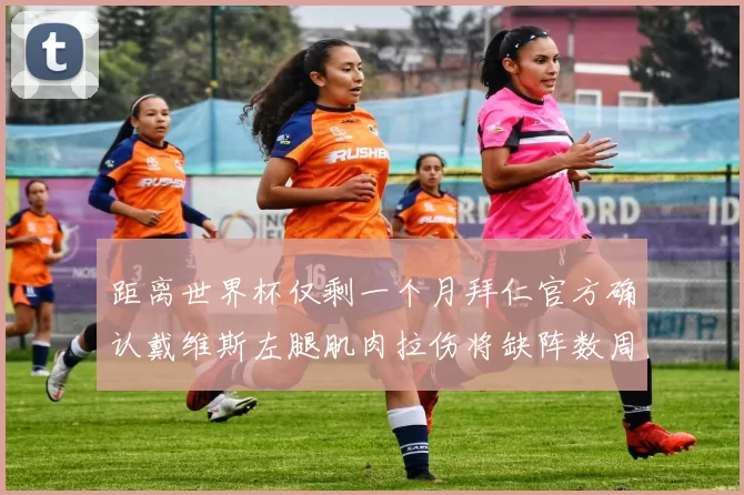 距离世界杯仅剩一个月拜仁官方确认戴维斯左腿肌肉拉伤将缺阵数周